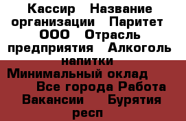 Кассир › Название организации ­ Паритет, ООО › Отрасль предприятия ­ Алкоголь, напитки › Минимальный оклад ­ 19 500 - Все города Работа » Вакансии   . Бурятия респ.